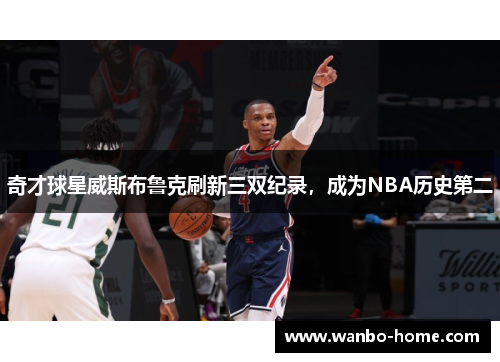奇才球星威斯布鲁克刷新三双纪录，成为NBA历史第二