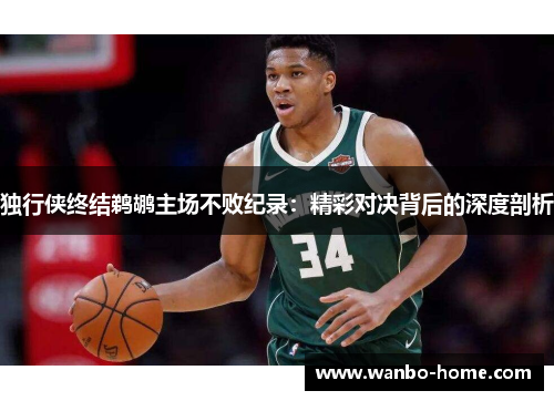 独行侠终结鹈鹕主场不败纪录：精彩对决背后的深度剖析