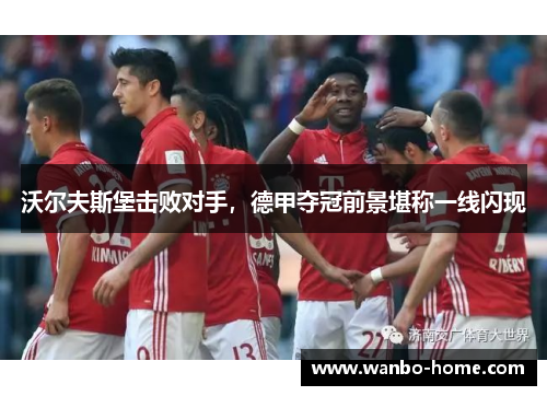 沃尔夫斯堡击败对手，德甲夺冠前景堪称一线闪现