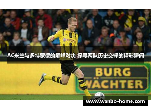 AC米兰与多特蒙德的巅峰对决 探寻两队历史交锋的精彩瞬间