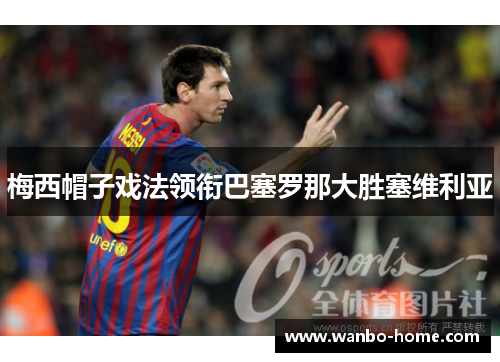 梅西帽子戏法领衔巴塞罗那大胜塞维利亚