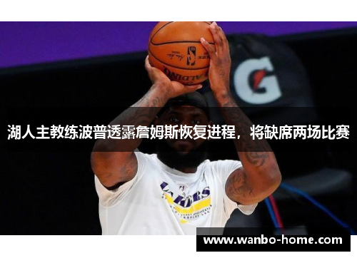 湖人主教练波普透露詹姆斯恢复进程，将缺席两场比赛