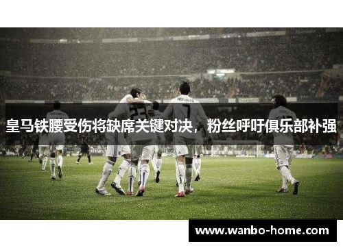 皇马铁腰受伤将缺席关键对决，粉丝呼吁俱乐部补强