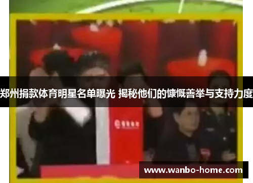 郑州捐款体育明星名单曝光 揭秘他们的慷慨善举与支持力度