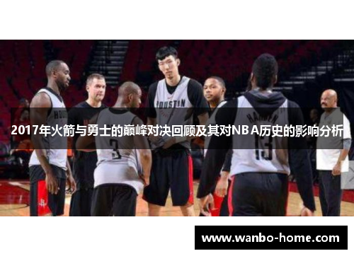 2017年火箭与勇士的巅峰对决回顾及其对NBA历史的影响分析