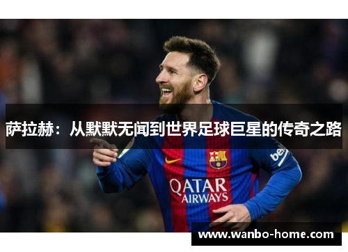萨拉赫：从默默无闻到世界足球巨星的传奇之路